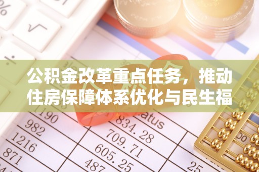 无为公积金改革重点任务，推动住房保障体系优化与民生福祉提升