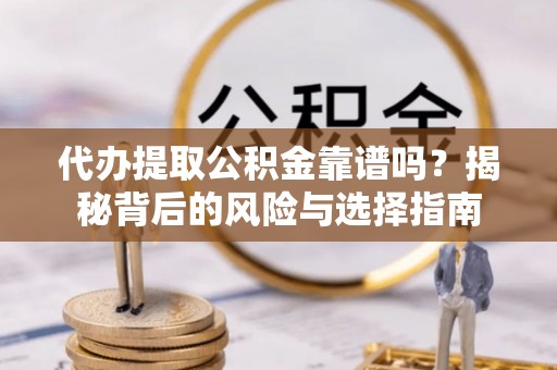 无为代办提取公积金靠谱吗？揭秘背后的风险与选择指南
