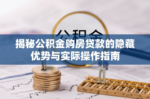无为揭秘公积金购房贷款的隐藏优势与实际操作指南