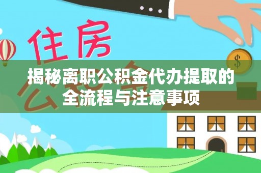 无为揭秘离职公积金代办提取的全流程与注意事项