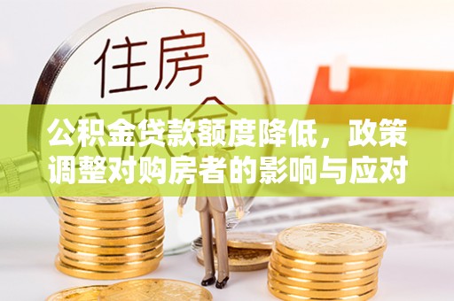 无为公积金贷款额度降低，政策调整对购房者的影响与应对策略