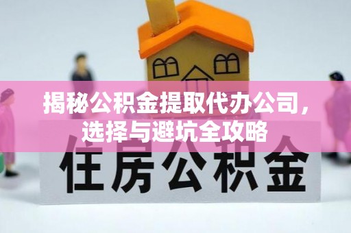 无为揭秘公积金提取代办公司，选择与避坑全攻略