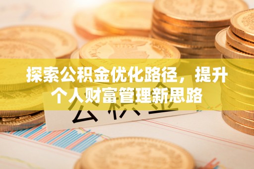 无为探索公积金优化路径，提升个人财富管理新思路
