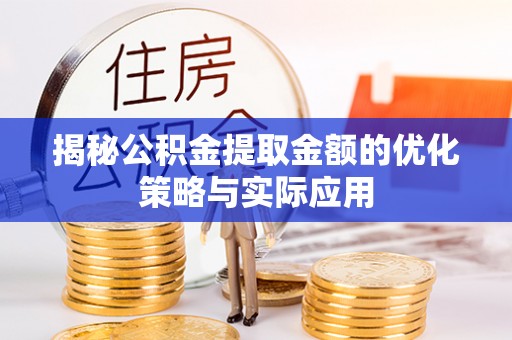无为揭秘公积金提取金额的优化策略与实际应用