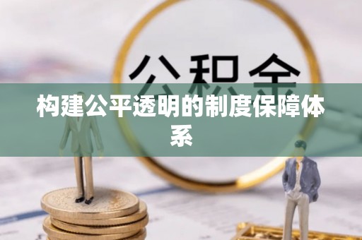 无为构建公平透明的制度保障体系