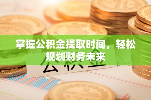 无为掌握公积金提取时间，轻松规划财务未来