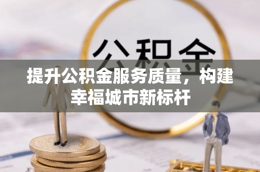 无为提升公积金服务质量，构建幸福城市新标杆