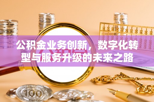 无为公积金业务创新，数字化转型与服务升级的未来之路