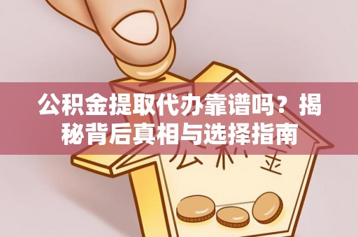 无为公积金提取代办靠谱吗？揭秘背后真相与选择指南
