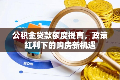 无为公积金贷款额度提高，政策红利下的购房新机遇