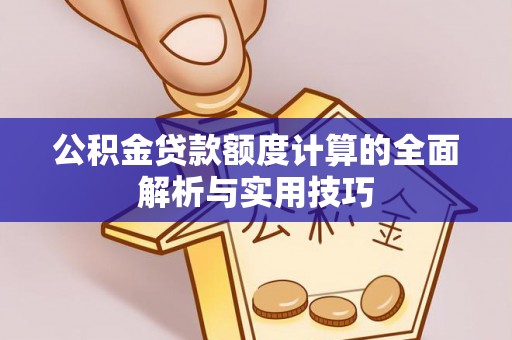 无为公积金贷款额度计算的全面解析与实用技巧