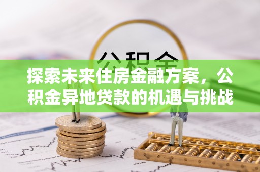 无为探索未来住房金融方案，公积金异地贷款的机遇与挑战
