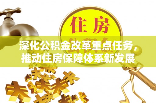 无为深化公积金改革重点任务，推动住房保障体系新发展