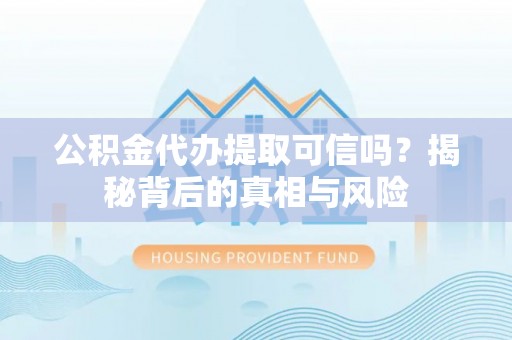 无为公积金代办提取可信吗？揭秘背后的真相与风险