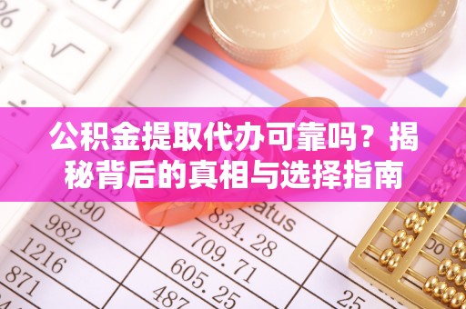 无为公积金提取代办可靠吗？揭秘背后的真相与选择指南