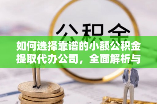 无为如何选择靠谱的小额公积金提取代办公司，全面解析与实用指南