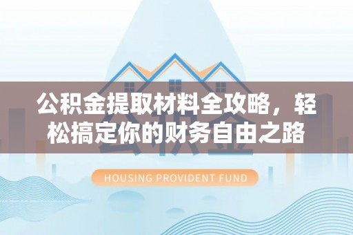 无为公积金提取材料全攻略，轻松搞定你的财务自由之路
