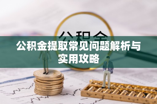 无为公积金提取常见问题解析与实用攻略