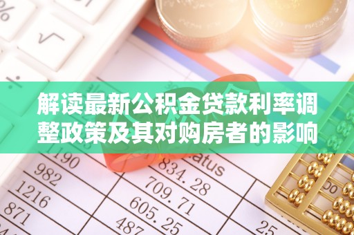 无为解读最新公积金贷款利率调整政策及其对购房者的影响