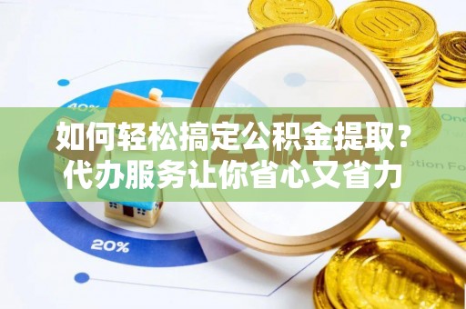无为如何轻松搞定公积金提取？代办服务让你省心又省力