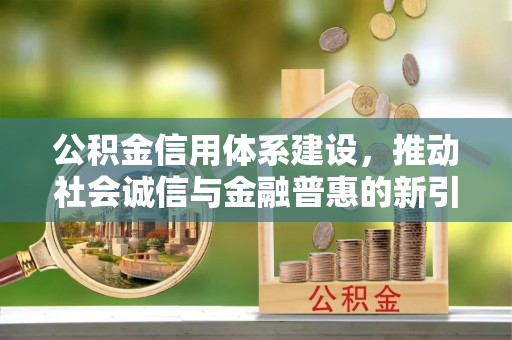无为公积金信用体系建设，推动社会诚信与金融普惠的新引擎