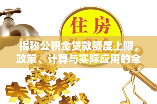 无为揭秘公积金贷款额度上限，政策、计算与实际应用的全面解析