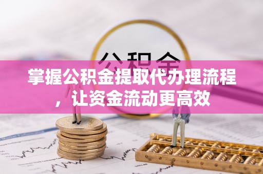 无为掌握公积金提取代办理流程，让资金流动更高效
