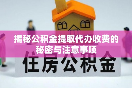 无为揭秘公积金提取代办收费的秘密与注意事项