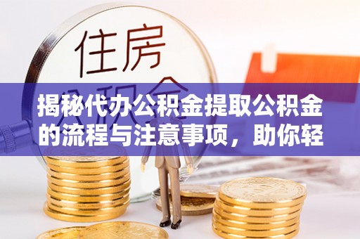 无为揭秘代办公积金提取公积金的流程与注意事项，助你轻松拿回属于你的钱