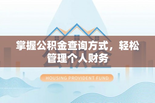 无为掌握公积金查询方式，轻松管理个人财务