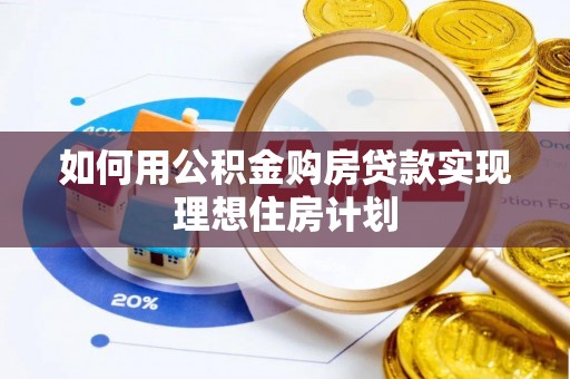 无为如何用公积金购房贷款实现理想住房计划