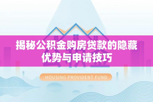 无为揭秘公积金购房贷款的隐藏优势与申请技巧