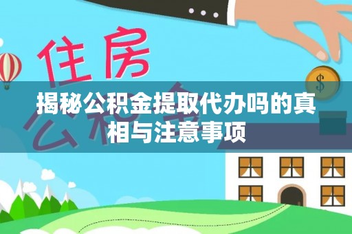 无为揭秘公积金提取代办吗的真相与注意事项