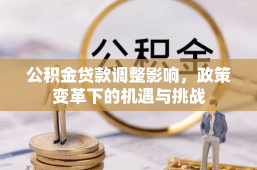 无为公积金贷款调整影响，政策变革下的机遇与挑战