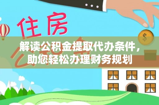 无为解读公积金提取代办条件，助您轻松办理财务规划