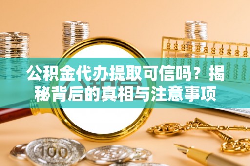 无为公积金代办提取可信吗？揭秘背后的真相与注意事项