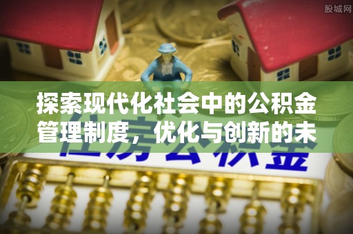 无为探索现代化社会中的公积金管理制度，优化与创新的未来方向