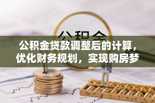 无为公积金贷款调整后的计算，优化财务规划，实现购房梦想