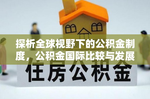 无为探析全球视野下的公积金制度，公积金国际比较与发展趋势