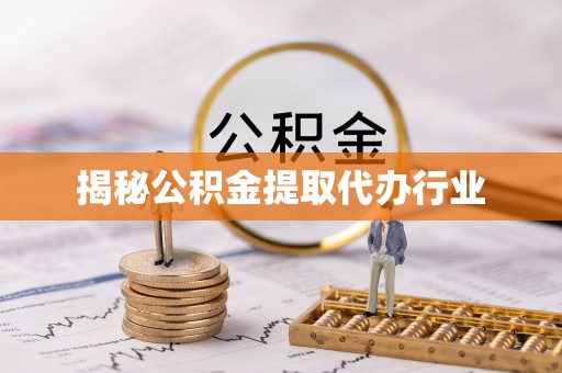 无为揭秘公积金提取代办行业