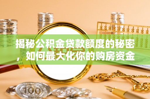 无为揭秘公积金贷款额度的秘密，如何最大化你的购房资金？