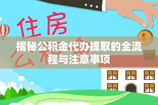 无为揭秘公积金代办提取的全流程与注意事项