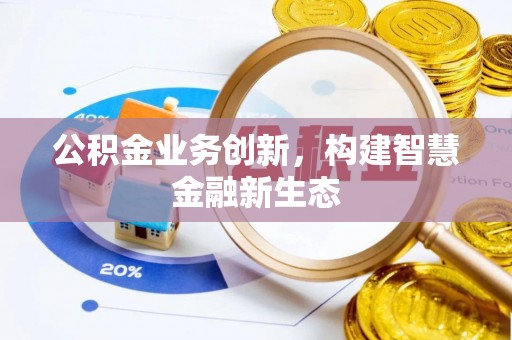 无为公积金业务创新，构建智慧金融新生态