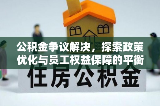 无为公积金争议解决，探索政策优化与员工权益保障的平衡点