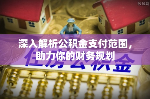 无为深入解析公积金支付范围，助力你的财务规划