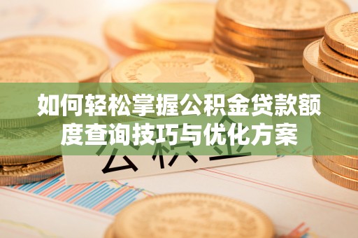无为如何轻松掌握公积金贷款额度查询技巧与优化方案
