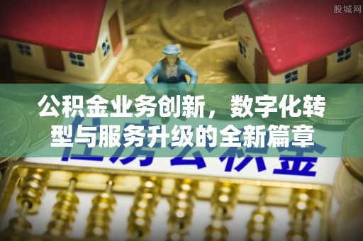无为公积金业务创新，数字化转型与服务升级的全新篇章