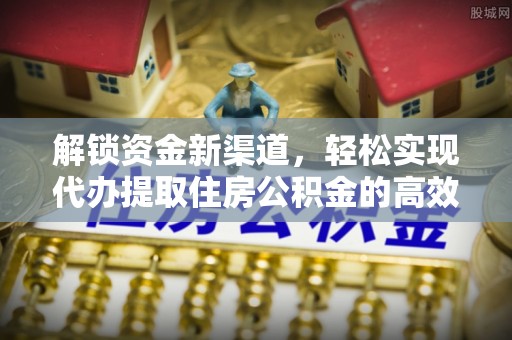 无为解锁资金新渠道，轻松实现代办提取住房公积金的高效攻略