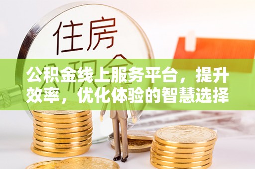 无为公积金线上服务平台，提升效率，优化体验的智慧选择