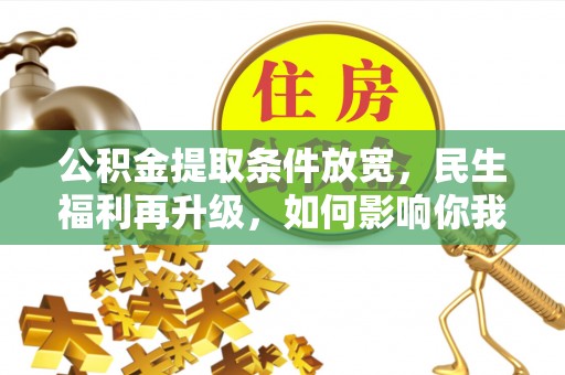 无为公积金提取条件放宽，民生福利再升级，如何影响你我生活？